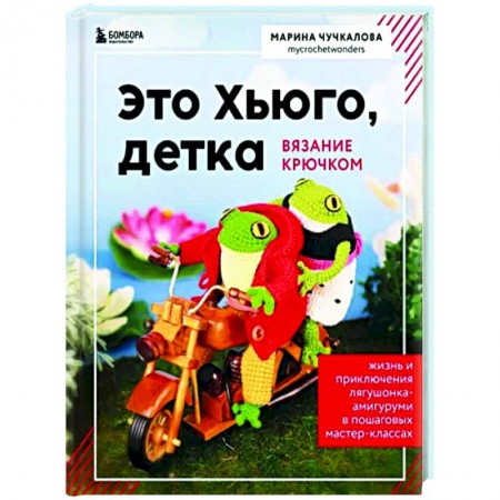 Мягкие игрушки. Куклы, книга Это Хьюго, детка. Амигуруми-лягушонок. Жизнь и приключения в пошаговых купить по низкой цене