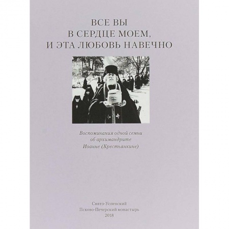 Православие в целом, книга Все вы в сердце моем и эта любовь навечно. Воспоминания одной семьи об архимандрите Иоанне (Крестьянкине) купить по низкой цене