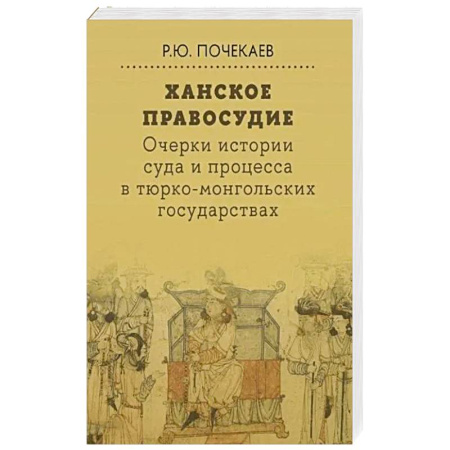 Другие страны Азии и Африки, книга Ханское правосудие. Очерки истории суда и процесса в тюрко-монгольских государствах: От Чингис-хана до начала XX века купить по низкой цене