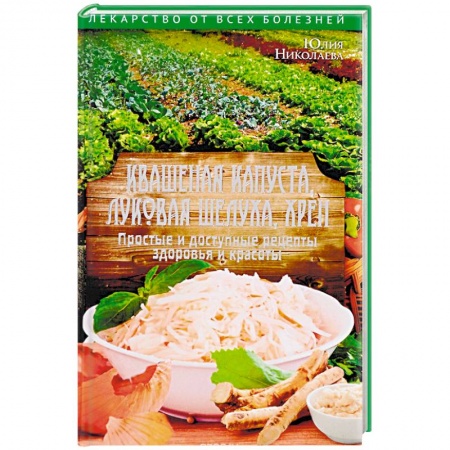 Овощи. Грибы. Фрукты и ягоды, книга Квашеная капуста, луковая шелуха, хрен. Простые и доступные рецепты здоровья и красоты купить по низкой цене