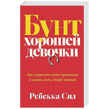 Бунт хорошей девочки. Как перестать всем нравиться и начать жить своей жизнью