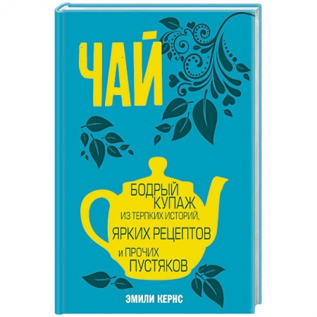 Чай. Кофе. Безалкогольные напитки, книга Чай. Бодрый купаж из терпких историй, ярких рецептов и прочих пустяков купить по низкой цене