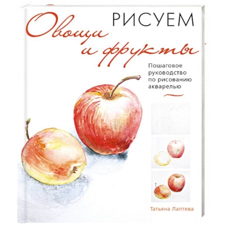 Акварельная живопись, книга Рисуем овощи и фрукты. Пошаговое руководство по рисованию акварелью купить по низкой цене