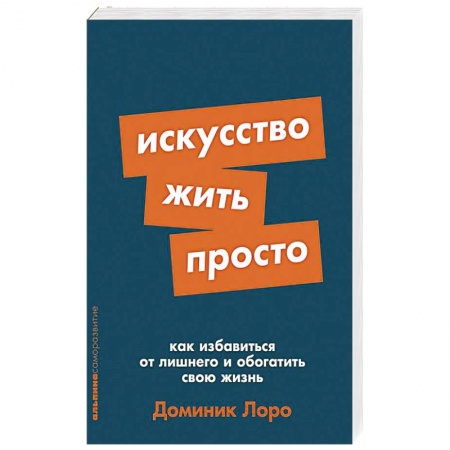 Практическая психология, книга Искусство жить просто. Как избавиться от лишнего и обогатить свою жизнь купить по низкой цене