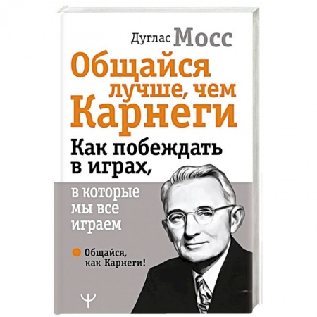 Психология отношений, книга Общайся лучше, чем Карнеги. Как побеждать в играх, в которые мы все играем купить по низкой цене