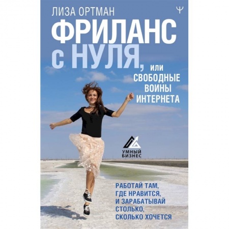 Практическая психология, книга Фриланс с нуля, или Свободные воины Интернета. Работай там, где нравится, и зарабатывай столько, сколько хочется купить по низкой цене
