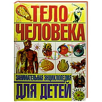 Тело человека. Занимательная энциклопедия для детей