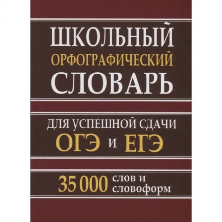 Русский язык, книга Школьный орфографический словарь. 35 тысяч слов для успешной сдачи ОГЭ и ЕГЭ купить по низкой цене