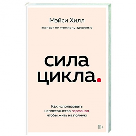 Красота и здоровье, книга Сила цикла: как использовать непостоянство гормонов, чтобы жить на полную купить по низкой цене
