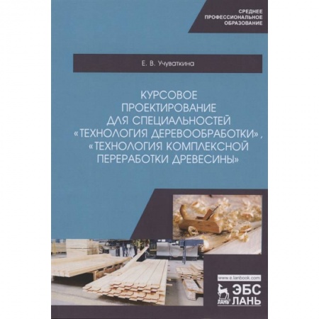 Сельское хозяйство. Лесное хозяйство. Растениеводство, книга Курсовое проектирование для специальностей 'Технология деревообработки', 'Технология комплексной переработки древесины'. Учебное пособие купить по низкой цене
