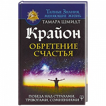 Крайон. Обретение счастья. Победа над страхами, тревогами, сомнениями