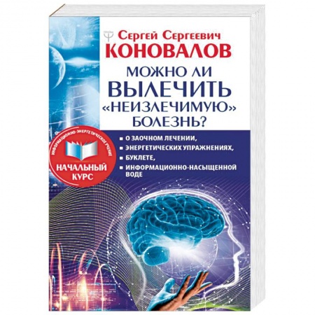Советы целителей, докторов, шаманов, книга Можно ли вылечить «неизлечимую» болезнь? купить по низкой цене
