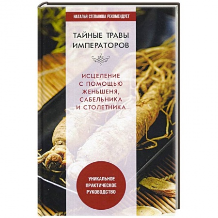 Лечебные свойства растений, минералов и т.д., книга Тайные травы императоров. Излечение с помощью женьшеня, сабельника и столетника. Уникальное практическое руководство купить по низкой цене