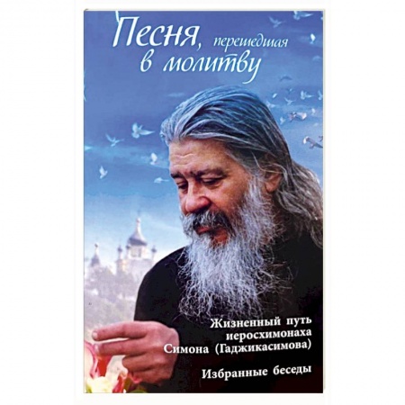 Жития русских святых, жизнеописания церковных деятелей, книга Песня, перешедшая в молитву. Жизненный путь иеросхимонаха Симона (Гаджикасимова). Избранные беседы купить по низкой цене