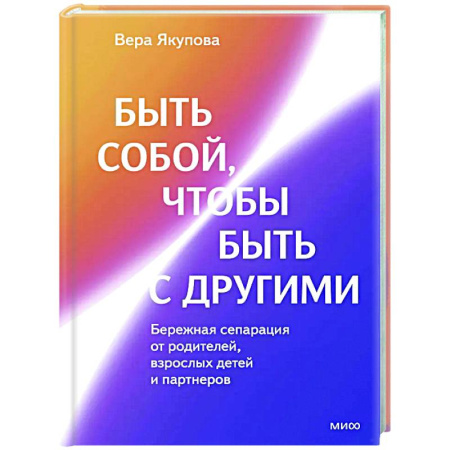 Психология отношений, книга Быть собой, чтобы быть с другими: бережная сепарация от родителей, взрослых детей и партнеров купить по низкой цене