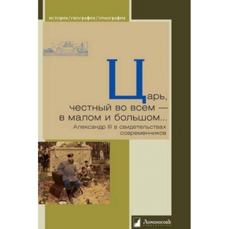 Мемуары, биографии исторических личностей, книга Царь, честный во всем - в малом и большом... Александр III в свидетельствах современников купить по низкой цене