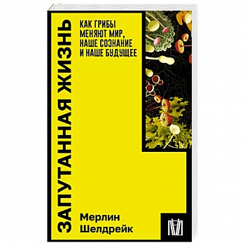 Запутанная жизнь. Как грибы меняют мир, наше сознание и наше будущее