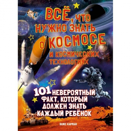 Человек. Земля. Вселенная, книга Все,что нужно знать о космосе и космических технологиях.101 невероятный факт купить по низкой цене