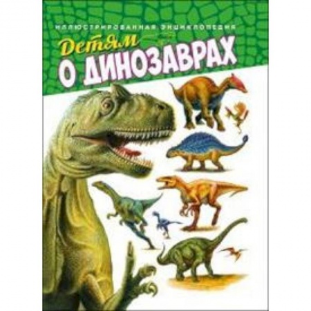 Животный и растительный мир, книга Детям о динозаврах. Иллюстрированная энциклопедия купить по низкой цене