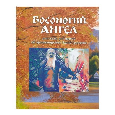 Религиозная литература для детей, книга Босоногий Ангел. Рассказы об архимимандрите Павле (Груздеве) купить по низкой цене