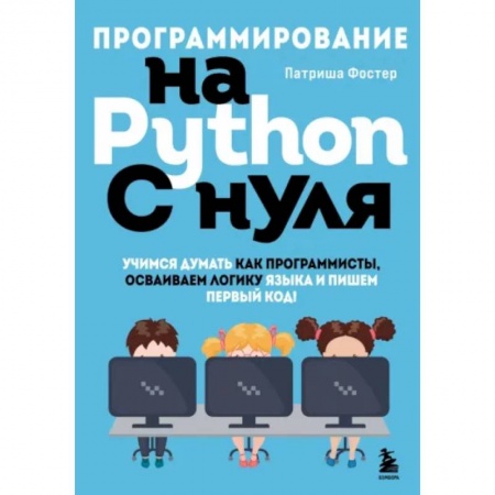 Разработка программного обеспечения, книга Программирование на Python с нуля. Учимся думать как программисты, осваиваем логику языка и пишем первый код! купить по низкой цене