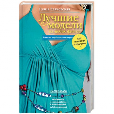 Шитьё, книга Лучшие модели на любую фигуру без примерок и подгонок. Особенности конструирования и моделирования купить по низкой цене