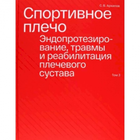 Другие виды специальной медицины, книга Спортивное плечо. В 3-х томах. Том 3. Эндопротезирование, травмы и реабилитация плечевого сустава купить по низкой цене