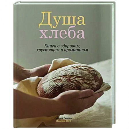 Выпечка, десерты, книга Душа хлеба. Книга о здоровом,хрустящем и ароматном купить по низкой цене