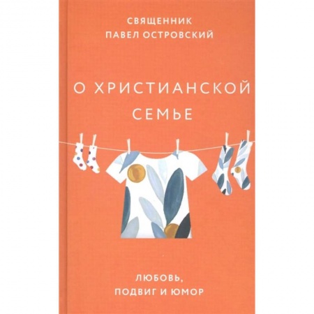 Христианство, книга О христианской семье. Любовь, подвиг и юмор купить по низкой цене