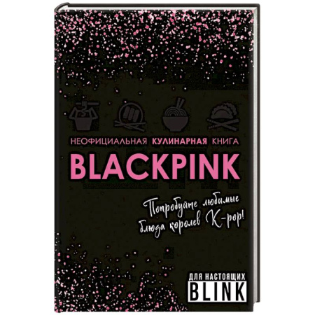 Кулинария, книга Неофициальная кулинарная книга Blackpink. Попробуйте любимые блюда королев K-pop! купить по низкой цене