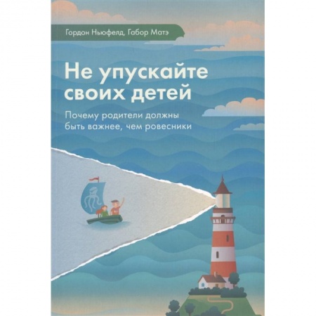 Книги для родителей, книга Не упускайте своих детей. Почему родители должны быть важнее, чем ровесники купить по низкой цене