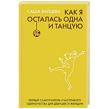 Как я осталась одна и танцую: самоучитель по счастливому одиночеству для девушек и женщин Как я осталась одна и танцую: самоучитель по счастливому одиночеству для девушек и женщин