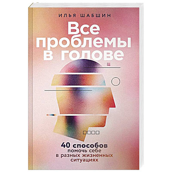 Все проблемы в голове: 40 способов помочь себе в разных жизненных ситуациях Все проблемы в голове: 40 способов помочь себе в разных жизненных ситуациях