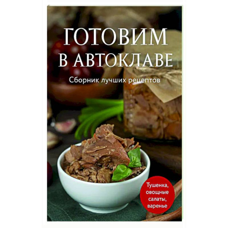 Консервирование, книга Готовим в автоклаве. Сборник лучших рецептов купить по низкой цене