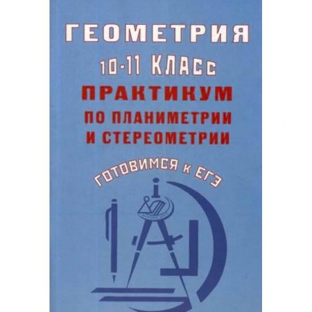 Математика. Алгебра. Геометрия, книга Геометрия. 10-11 класс. Практикум по планиметрии и стереометрии. Готовимся к ЕГЭ купить по низкой цене