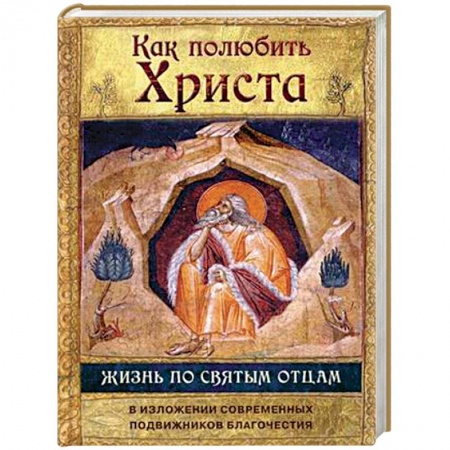 Православие в целом, книга Как полюбить Христа. Жизнь по святым отцам в изложении современных подвижников благочестия купить по низкой цене