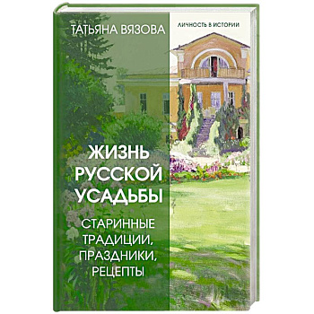 Жизнь русской усадьбы. Старинные традиции, праздники, рецепты
