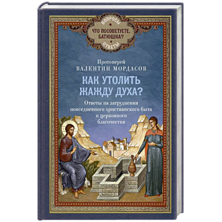 Православие в целом, книга Как утолить жажду Духа? Ответы на затруднения повседневного христианского быта и церковного благочестия купить по низкой цене