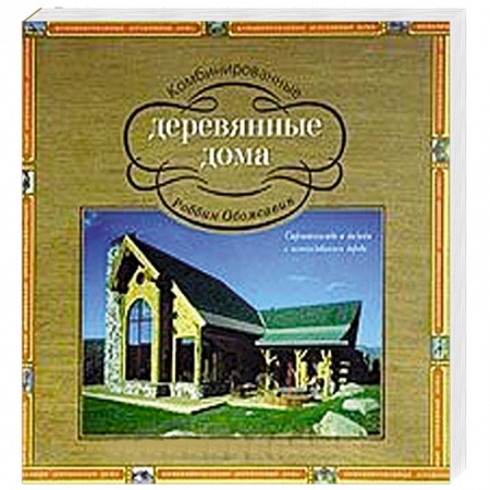 Книги, книга Комбинированные деревянные дома. Строительство и дизайн с использованием дерева купить по низкой цене