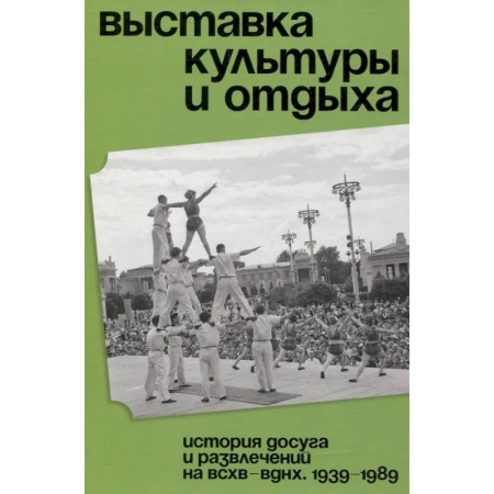 Сад, огород, цветы, дизайн участка, книга Выставка культуры и отдыха. История досуга и развлечений на ВСХВ - ВДНХ. 1939–1989 купить по низкой цене