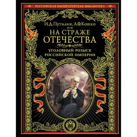 Военное дело. Оружие. Спецслужбы, книга На страже Отечества. Уголовный розыск Российской империи купить по низкой цене