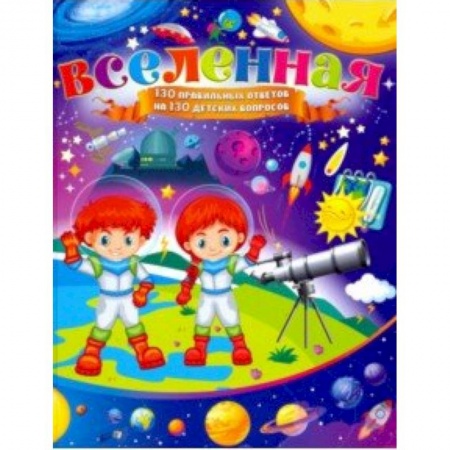 Человек. Земля. Вселенная, книга Вселенная. 130 правильных ответов на 130 детских вопросов купить по низкой цене