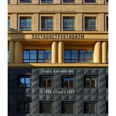 Архитектурный дизайн, книга Постконструктивизм. Власть и архитектура в 1930-е годы в СССР купить по низкой цене