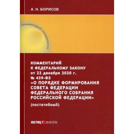 Нормативные правовые акты, книга Комментарий к Федеральному закону от 22 декабря 2020 г. № 439-ФЗ 'О порядке формирования Совета Федерации Федерального Собрания Российской Федерации' (постатейный) купить по низкой цене
