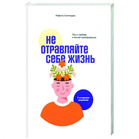 Психология. Общие работы, книга Не отравляйте себе жизнь. Путь к свободе и личной трансформации купить по низкой цене