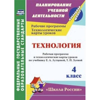 Технология. 4 класс. Рабочая программа и технологические карты уроков по учебнику Е.А. Лутцевой, Т.П. Зуевой. 'Школа России'. ФГОС
