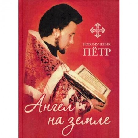 Жития русских святых, жизнеописания церковных деятелей, книга Новомученик Петр: Ангел на земле купить по низкой цене