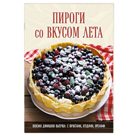 Выпечка, десерты, книга Пироги со вкусом лета. Вкусная домашняя выпечка: с фруктами, ягодами, орехами купить по низкой цене