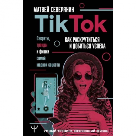 Информационные технологии, книга Tik Tok. Секреты, тренды и фишки самой модной соцсети. Как раскрутиться и добиться успеха купить по низкой цене