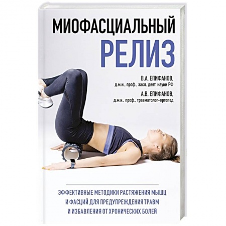 Диагностика. Методы и виды, книга МИОФАСЦИАЛЬНЫЙ РЕЛИЗ. Эффективные методики растяжения мышц и фасций для предупреждения травм и избавления от хронических болей купить по низкой цене
